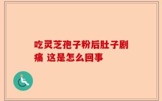 吃灵芝孢子粉后肚子剧痛 这是怎么回事