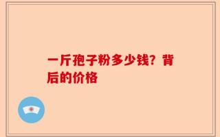 一斤孢子粉多少钱？背后的价格