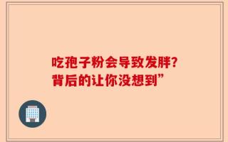 吃孢子粉会导致发胖？背后的让你没想到”