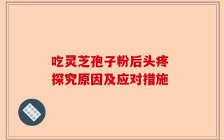 吃灵芝孢子粉后头疼 探究原因及应对措施