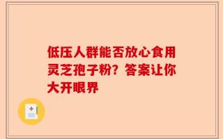 低压人群能否放心食用灵芝孢子粉？答案让你大开眼界