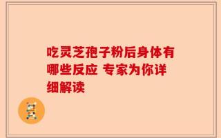 吃灵芝孢子粉后身体有哪些反应 专家为你详细解读