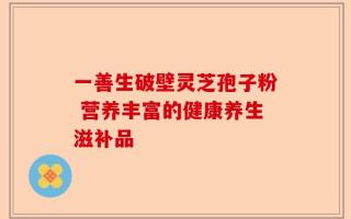 一善生破壁灵芝孢子粉 营养丰富的健康养生滋补品