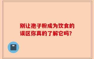 别让孢子粉成为饮食的误区你真的了解它吗？