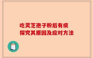 吃灵芝孢子粉后有痰 探究其原因及应对方法