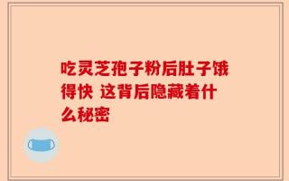 吃灵芝孢子粉后肚子饿得快 这背后隐藏着什么秘密