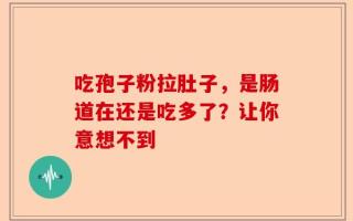 吃孢子粉拉肚子，是肠道在还是吃多了？让你意想不到