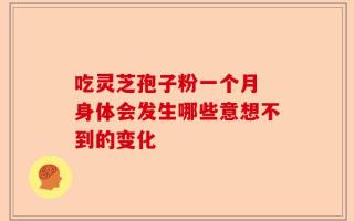 吃灵芝孢子粉一个月 身体会发生哪些意想不到的变化