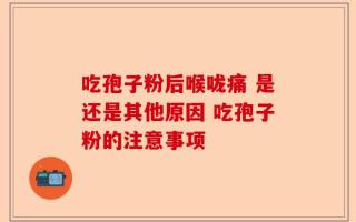 吃孢子粉后喉咙痛 是还是其他原因 吃孢子粉的注意事项