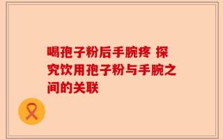 喝孢子粉后手腕疼 探究饮用孢子粉与手腕之间的关联