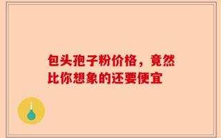 包头孢子粉价格，竟然比你想象的还要便宜