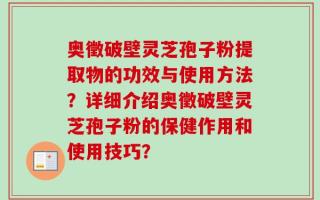 奥徵破壁灵芝孢子粉提取物的功效与使用方法？详细介绍奥徵破壁灵芝孢子粉的保健作用和使用技巧？