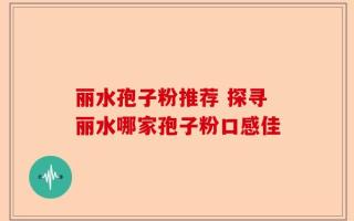 丽水孢子粉推荐 探寻丽水哪家孢子粉口感佳