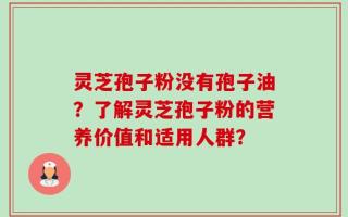 灵芝孢子粉没有孢子油？了解灵芝孢子粉的营养价值和适用人群？