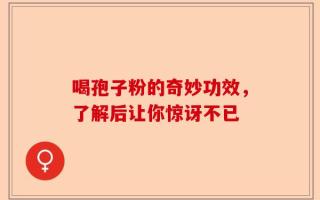 喝孢子粉的奇妙功效，了解后让你惊讶不已