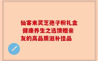 仙客来灵芝孢子粉礼盒 健康养生之选馈赠亲友的高品质滋补佳品