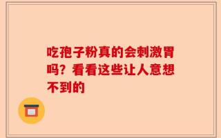 吃孢子粉真的会刺激胃吗？看看这些让人意想不到的