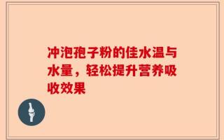 冲泡孢子粉的佳水温与水量，轻松提升营养吸收效果