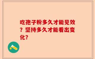 吃孢子粉多久才能见效？坚持多久才能看出变化？