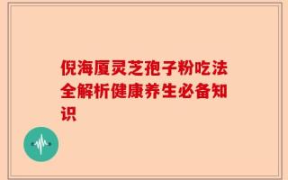 倪海厦灵芝孢子粉吃法全解析健康养生必备知识