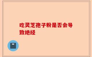 吃灵芝孢子粉是否会导致绝经