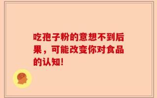 吃孢子粉的意想不到后果，可能改变你对食品的认知!