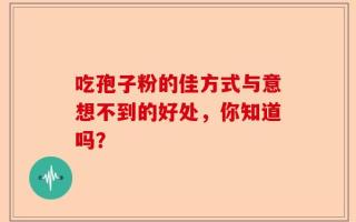 吃孢子粉的佳方式与意想不到的好处，你知道吗？
