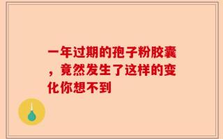 一年过期的孢子粉胶囊，竟然发生了这样的变化你想不到