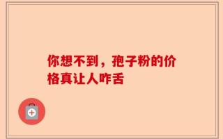 你想不到，孢子粉的价格真让人咋舌