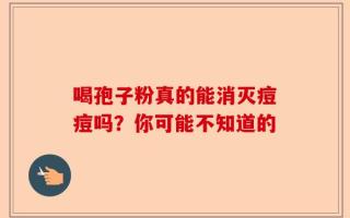 喝孢子粉真的能消灭痘痘吗？你可能不知道的