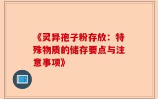 《灵异孢子粉存放：特殊物质的储存要点与注意事项》