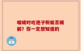 喉咙时吃孢子粉能否缓解？你一定想知道的