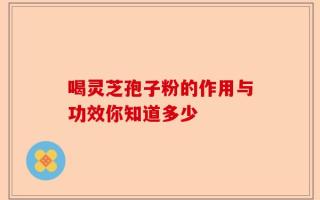 喝灵芝孢子粉的作用与功效你知道多少