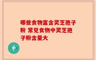 哪些食物富含灵芝孢子粉 常见食物中灵芝孢子粉含量大