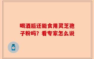 喝酒后还能食用灵芝孢子粉吗？看专家怎么说