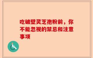 吃破壁灵芝孢粉前，你不能忽视的禁忌和注意事项