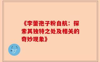 《李蕾孢子粉自航：探索其独特之处及相关的奇妙现象》