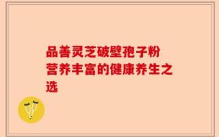 品善灵芝破壁孢子粉 营养丰富的健康养生之选