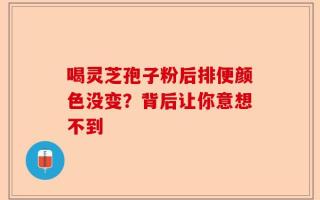喝灵芝孢子粉后排便颜色没变？背后让你意想不到
