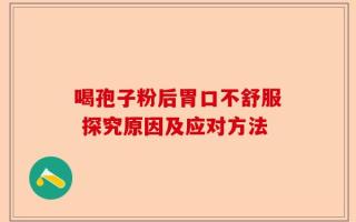 喝孢子粉后胃口不舒服 探究原因及应对方法