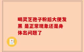 喝灵芝孢子粉后大便发黑 是正常现象还是身体出问题了