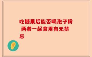 吃糖果后能否喝孢子粉 两者一起食用有无禁忌