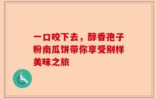 一口咬下去，醇香孢子粉南瓜饼带你享受别样美味之旅