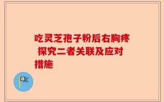 吃灵芝孢子粉后右胸疼 探究二者关联及应对措施