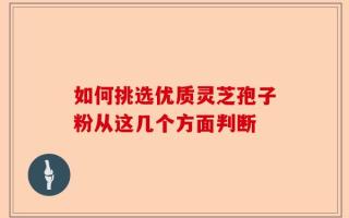 如何挑选优质灵芝孢子粉从这几个方面判断
