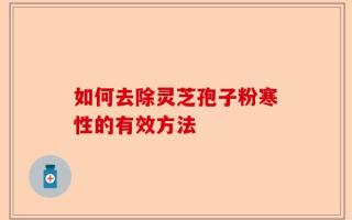 如何去除灵芝孢子粉寒性的有效方法