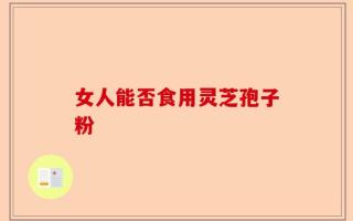 女人能否食用灵芝孢子粉
