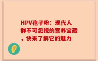 HPV孢子粉：现代人群不可忽视的营养宝藏，快来了解它的魅力