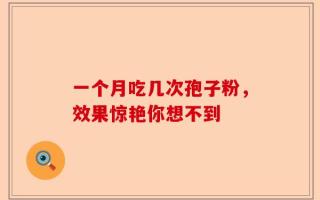 一个月吃几次孢子粉，效果惊艳你想不到