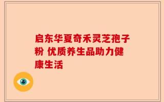 启东华夏奇禾灵芝孢子粉 优质养生品助力健康生活